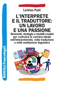 L'interprete e il traduttore: un lavoro e una passione. Strumenti, strategie e modelli creativi per costruirsi la carriera ideale nell'interpretariato, nella traduzione e nella mediazione linguistica - Librerie.coop