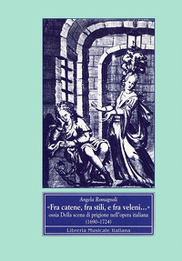 Fra catene, fra stili e fra veleni... Ossia della scena di prigione nell'opera italiana (1690-1724) - Librerie.coop Fra catene, fra stili e fra veleni... Ossia della scena di prigione nell'opera italiana (1690-1724) - Librerie.coop