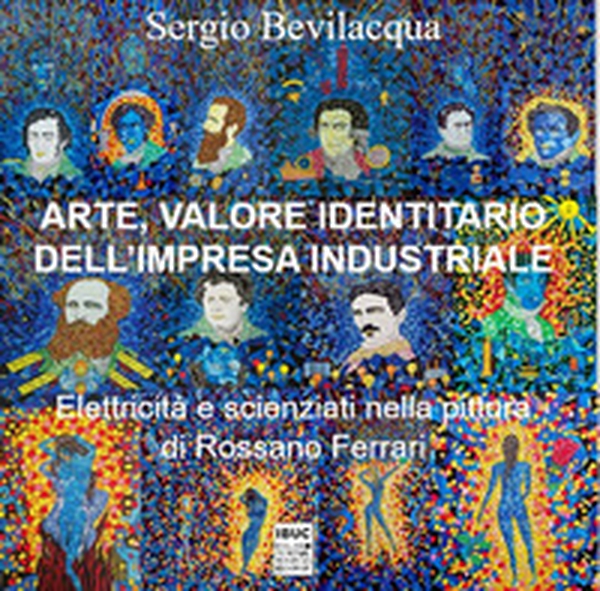 Arte, valore identitario dell'impresa industriale. Elettricità, scienziati e miti: industria, storia dell'arte e pittura di Rossano Ferrari - Librerie.coop Arte, valore identitario dell'impresa industriale. Elettricità, scienziati e miti: industria, storia dell'arte e pittura di Rossano Ferrari - Librerie.coop