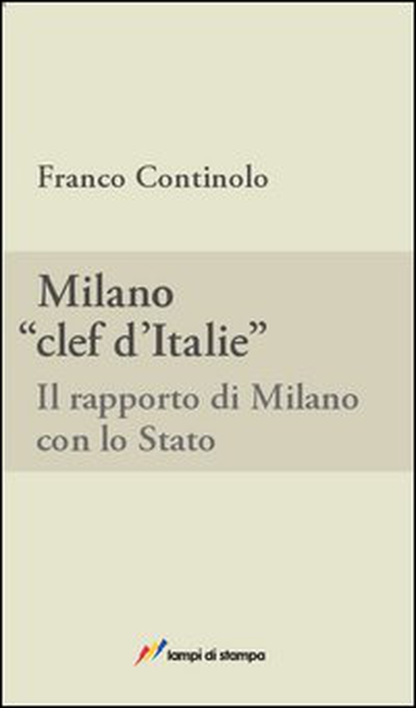 Milano, clef d'Italie. Il rapporto di Milano con lo Stato - Librerie.coop Milano, clef d'Italie. Il rapporto di Milano con lo Stato - Librerie.coop