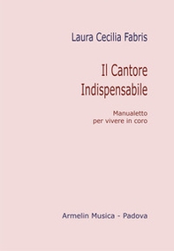 Il cantore indispensabile. Manualetto per vivere in coro - Librerie.coop