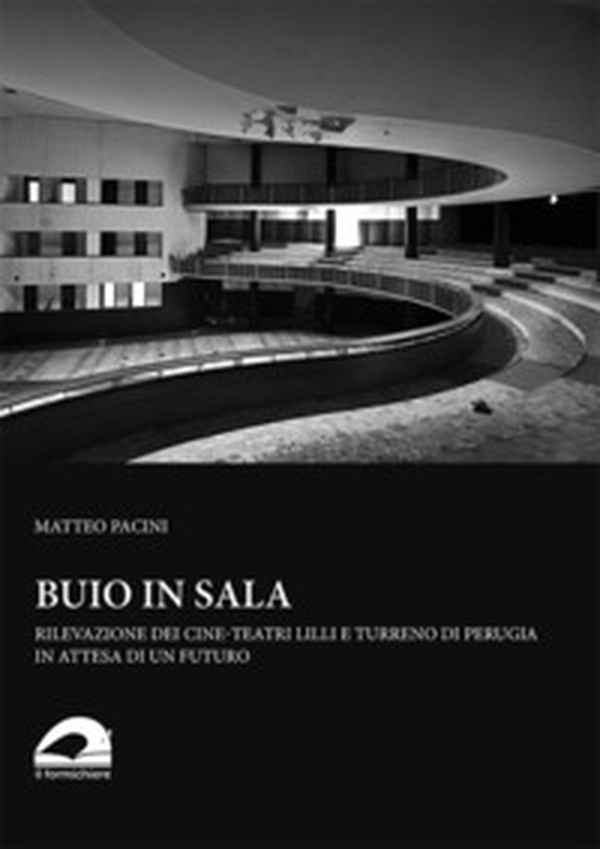 Buio in sala. Rilevazione dei cine-teatri Lilli e Turreno di Perugia in attesa di un futuro - Librerie.coop Buio in sala. Rilevazione dei cine-teatri Lilli e Turreno di Perugia in attesa di un futuro - Librerie.coop