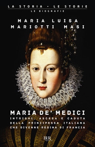 Maria de' Medici. Intrighi, ascesa e caduta della principessa italiana che divenne regina di Francia - Librerie.coop
