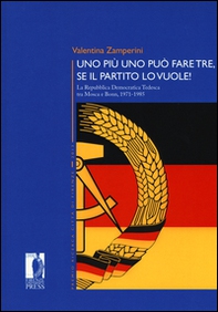 Uno più uno può fare tre, se il partito lo vuole! La Repubblica Democratica Tedesca tra Mosca e Bonn, 1971-1985 - Librerie.coop