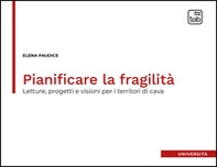 Pianificare la fragilità. Letture, progetti e visioni per i territori di cava - Librerie.coop
