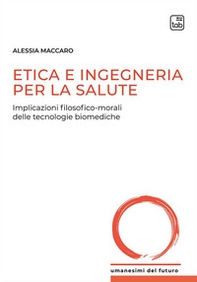 Etica e ingegneria per la salute. Implicazioni filosofico-morali delle tecnologie biomediche - Librerie.coop