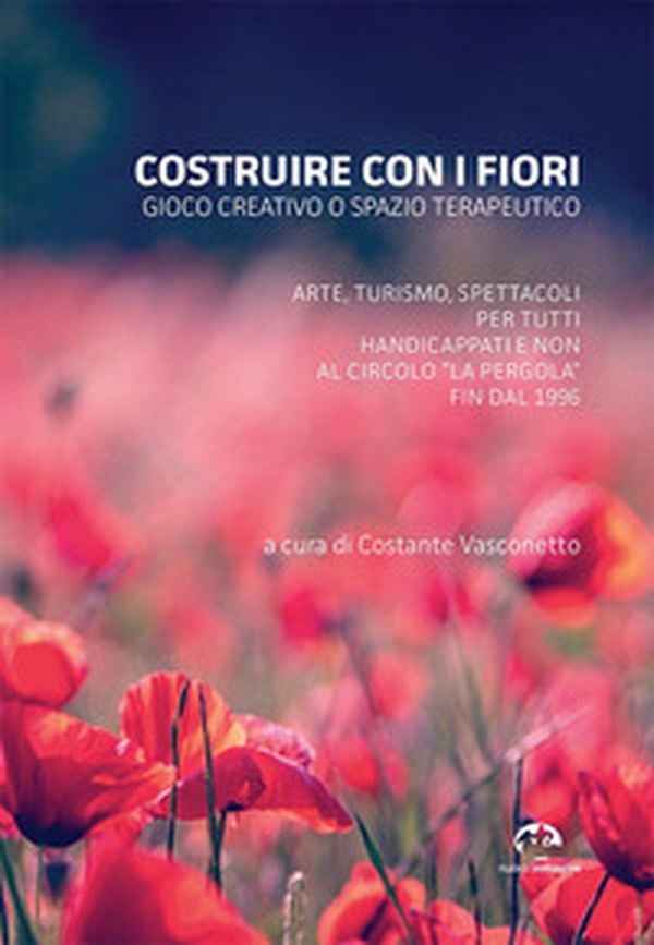 Costruire con i fiori. Gioco creativo o spazio terapeutico. Arte, turismo, spettacoli per tutti, handicappati e non al Circolo La Pergola fin dal 1996 - Librerie.coop Costruire con i fiori. Gioco creativo o spazio terapeutico. Arte, turismo, spettacoli per tutti, handicappati e non al Circolo La Pergola fin dal 1996 - Librerie.coop
