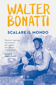 Scalare il mondo. Passioni, imprese ed emozioni del ragazzo che sfidava l'impossibile - Librerie.coop