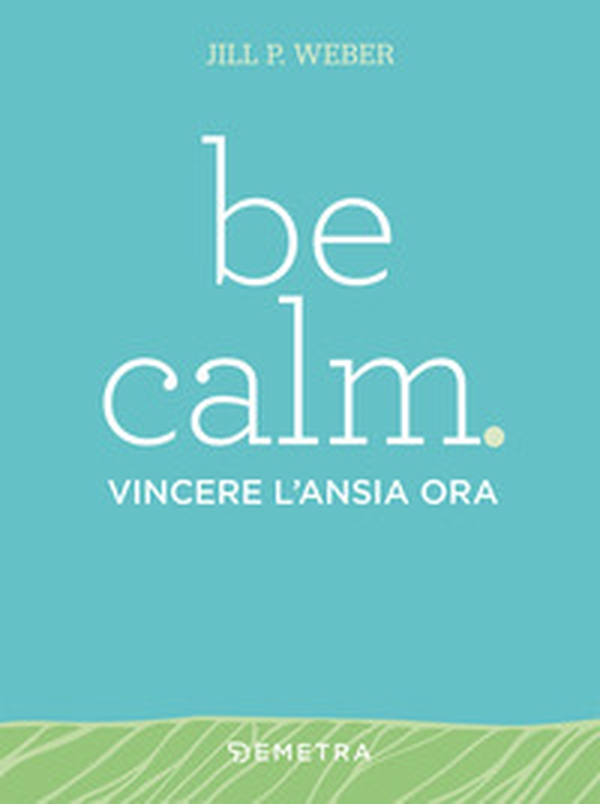 Be calm. Vincere l'ansia ora - Librerie.coop Be calm. Vincere l'ansia ora - Librerie.coop
