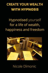 Create your wealth with hypnosis. Hypnotised yourself for a life of wealth, happiness and freedom - Librerie.coop