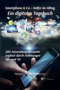 Smartphone & Co. Helfer im Alltag Ein digitales Tagebuch 200 Anwendungsbeispiele Ergänzt durch Anleitungen 50+ und 50- - Librerie.coop