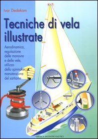 Tecniche di vela illustrate. Aerodinamica, regolazione delle manovre e delle vele, utilizzo dello spinnaker, manutenzione del sartiame - Librerie.coop