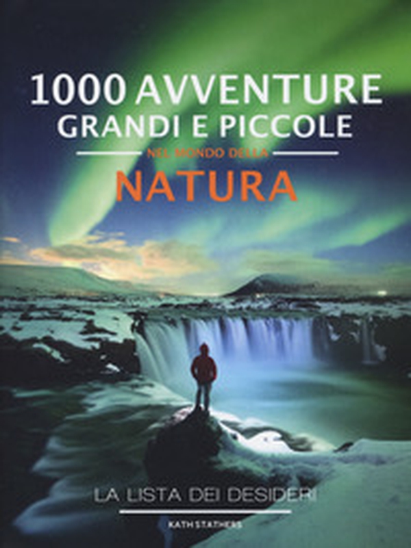 1000 avventure grandi e piccole nel mondo della natura. La lista dei desideri - Librerie.coop 1000 avventure grandi e piccole nel mondo della natura. La lista dei desideri - Librerie.coop
