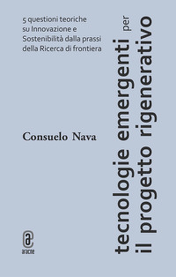 Tecnologie emergenti per il progetto rigenerativo. 5 questioni teoriche su innovazione e sostenibilità dalla prassi della ricerca di frontiera - Librerie.coop Tecnologie emergenti per il progetto rigenerativo. 5 questioni teoriche su innovazione e sostenibilità dalla prassi della ricerca di frontiera - Librerie.coop