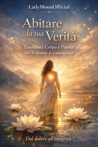 Abitare la tua verità. Emozioni, corpo e parola nel processo di guarigione - Librerie.coop