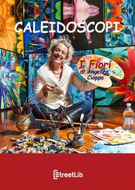 Caleidoscopi. I fiori di Angelica Cioppa - Librerie.coop