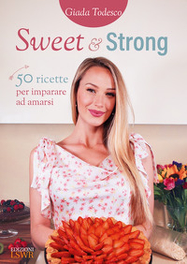 Sweet and strong. 50 ricette per imparare ad amarsi - Librerie.coop Sweet and strong. 50 ricette per imparare ad amarsi - Librerie.coop