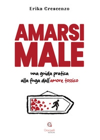 Amarsi male. Una guida pratica alla fuga dall'amore tossico - Librerie.coop