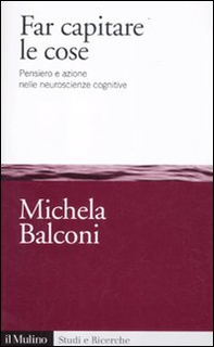 Far capitare le cose. Pensiero e azione nelle neuroscienze cognitive - Librerie.coop