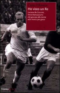 Ho visto un Re. Luciano Re Cecconi, l'eroe biancoazzurro che giocava alla morte ed è morto per gioco - Librerie.coop