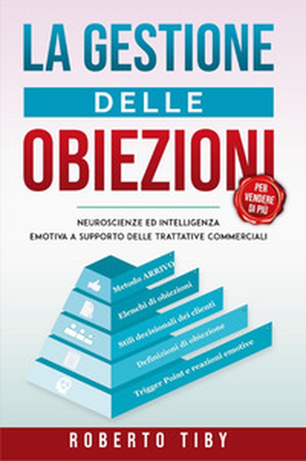 La gestione delle obiezioni (per vendere di più). Neuroscienze e intelligenza emotiva a supporto delle trattative commerciali - Librerie.coop La gestione delle obiezioni (per vendere di più). Neuroscienze e intelligenza emotiva a supporto delle trattative commerciali - Librerie.coop