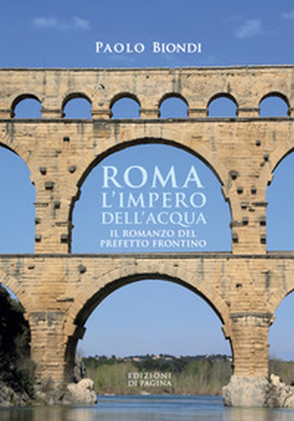 Roma, l'impero dell'acqua. Il romanzo del Prefetto Frontino - Librerie.coop Roma, l'impero dell'acqua. Il romanzo del Prefetto Frontino - Librerie.coop
