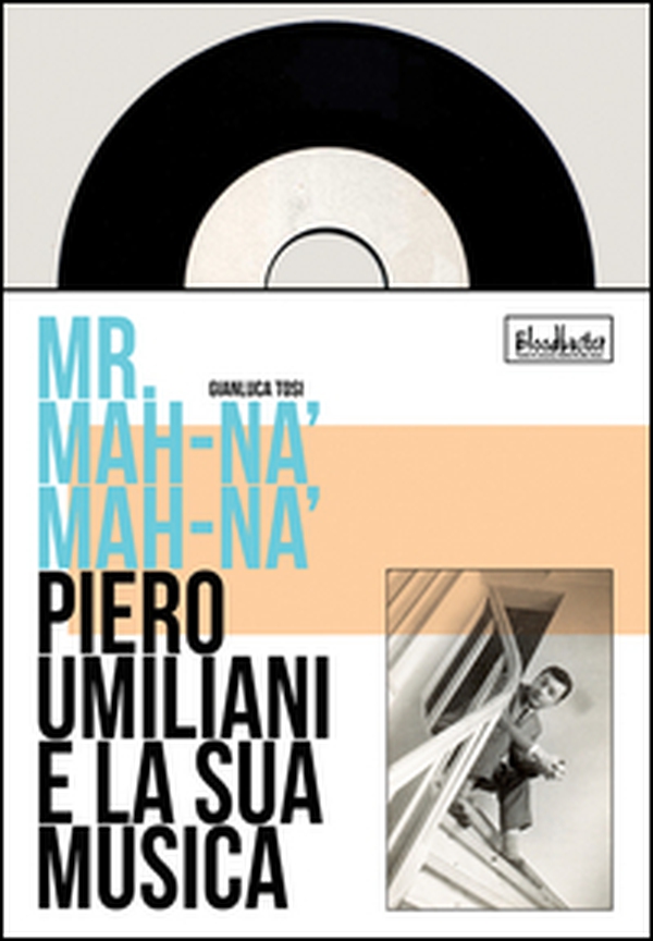 Mr. Mah-Nà Mah-Nà. Piero Umiliani e la sua musica - Librerie.coop