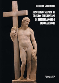 Discorso sopra il Cristo Giustiniani di Michelangelo Buonarroti - Librerie.coop