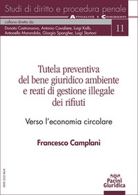 Tutela preventiva del bene giuridico ambiente e reati di gestione illegale dei rifiuti. Verso l'economia circolare - Librerie.coop