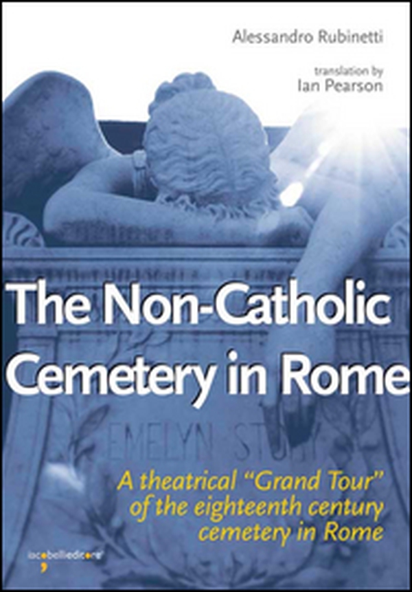 The non-catholic cemetery in Rome. A theatrical «Grand Tour» of the eighteenth century cemetery in Rome - Librerie.coop The non-catholic cemetery in Rome. A theatrical «Grand Tour» of the eighteenth century cemetery in Rome - Librerie.coop