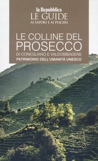 Le colline del prosecco di Conegliano e Valdobbiadene. Patrimonio dell'UNESCO. Le guide ai sapori e ai piaceri - Librerie.coop