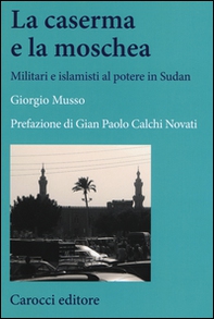 La moschea e la caserma. Islamisti e militari al potere in Sudan (1989-2011) - Librerie.coop