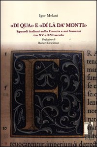 «Di qua» e «di là da' monti». Sguardi italiani sulla Francia e sui francesi tra XV e XVI secolo - Librerie.coop