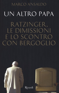 Un altro papa. Ratzinger, le dimissioni e lo scontro con Bergoglio - Librerie.coop