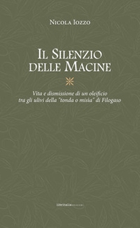 Il silenzio delle macine. Vita e dismissione di un oleificio tra gli ulivi della «tondo o misìa» di Filogaso - Librerie.coop