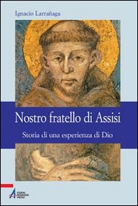 Nostro fratello di Assisi. Storia di una esperienza di Dio - Librerie.coop