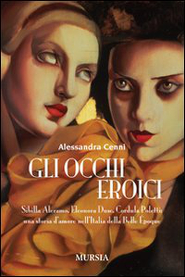 Gli occhi eroici. Sibilla Aleramo, Eleonora Duse, Cordula Poletti: una storia d'amore nell'Italia della Belle Èpoque - Librerie.coop Gli occhi eroici. Sibilla Aleramo, Eleonora Duse, Cordula Poletti: una storia d'amore nell'Italia della Belle Èpoque - Librerie.coop