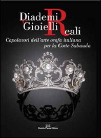 Diademi e gioielli reali. Capolavori dell'arte orafa italiana per la corte sabauda - Librerie.coop