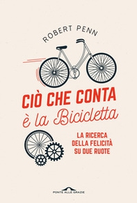 Ciò che conta è la bicicletta. La ricerca della felicità su due ruote - Librerie.coop Ciò che conta è la bicicletta. La ricerca della felicità su due ruote - Librerie.coop