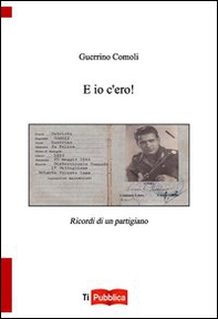E io c'ero! Ricordi di un partigiano - Librerie.coop E io c'ero! Ricordi di un partigiano - Librerie.coop
