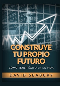 Construye tu propio Futuro. Cómo tener éxito en la vida - Librerie.coop