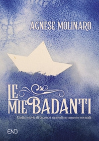 Le mie badanti. Undici storie di incontri straordinariamente normali - Librerie.coop