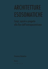 Architetture esosomatiche. Corpi, spazio e progetto alla fine dell'antropocentrismo - Librerie.coop