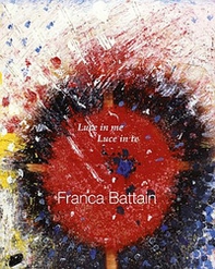 Franca Battain. Luce in me, Luce in te. Light in me, Light in you - Librerie.coop