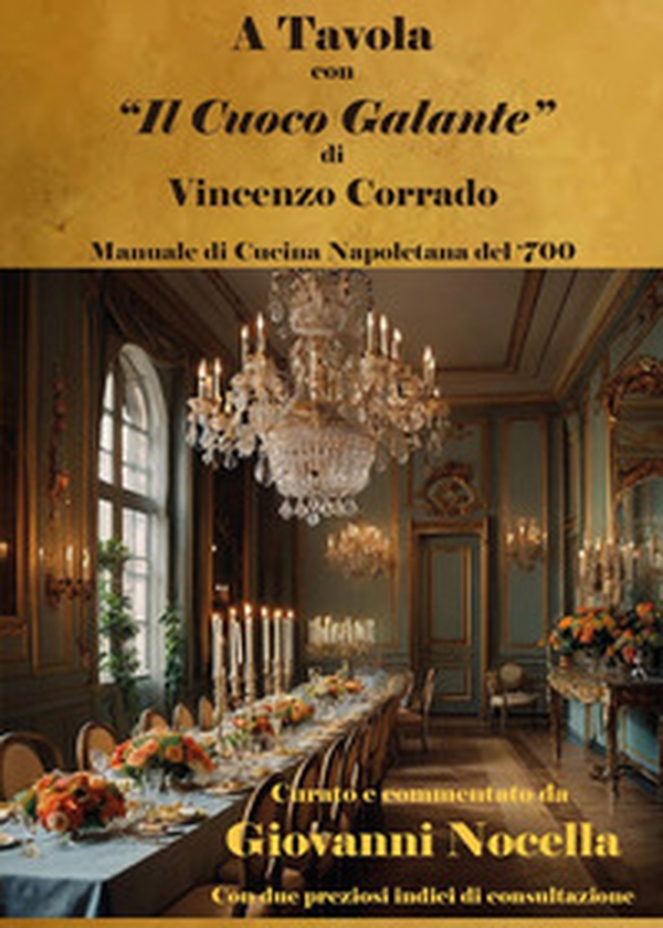 A tavola con «Il cuoco galante» di Vincenzo Corrado. Manuale di cucina napoletana del '700 - Librerie.coop A tavola con «Il cuoco galante» di Vincenzo Corrado. Manuale di cucina napoletana del '700 - Librerie.coop