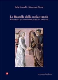 Le beatelle della mala stantia. Una chiesa e un convento perduti e ritrovati - Librerie.coop