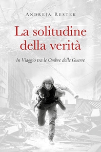 La solitudine della verità. In viaggio tra le ombre delle guerre - Librerie.coop