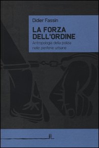 La forza dell'ordine. Antropologia della polizia nelle periferie urbane - Librerie.coop