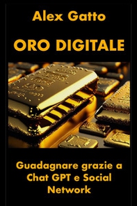Oro digitale. Guadagnare grazie a Chat GPT e social network - Librerie.coop