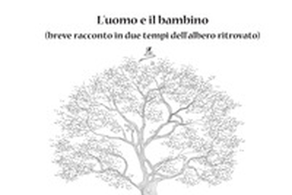L'uomo e il bambino. (breve racconto in due tempi dell'albero ritrovato) - Librerie.coop L'uomo e il bambino. (breve racconto in due tempi dell'albero ritrovato) - Librerie.coop